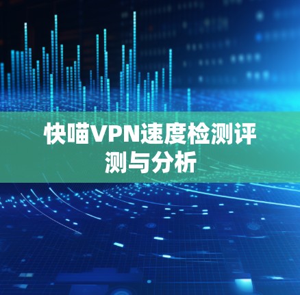 快喵VPN速度检测评测与分析