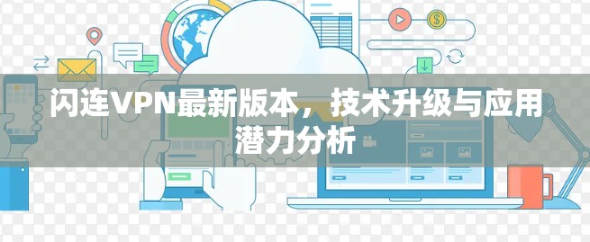 闪连VPN最新版本,技术升级与应用潜力分析