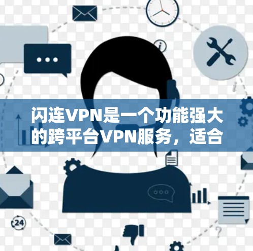 闪连VPN是一个功能强大的跨平台VPN服务,适合个人用户和企业用户。以下是对闪连VPN的详细分析和总结