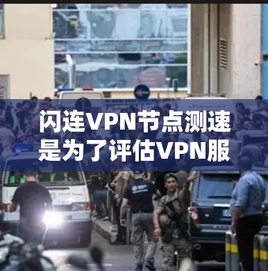 闪连VPN节点测速是为了评估VPN服务的网络性能,确保连接速度稳定且可靠。以下是详细的测速方法和建议