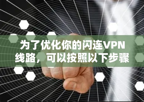 为了优化你的闪连VPN线路,可以按照以下步骤进行