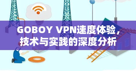 GOBOY VPN速度体验,技术与实践的深度分析 GOBOY VPN速度体验,技术与实践的深度分析