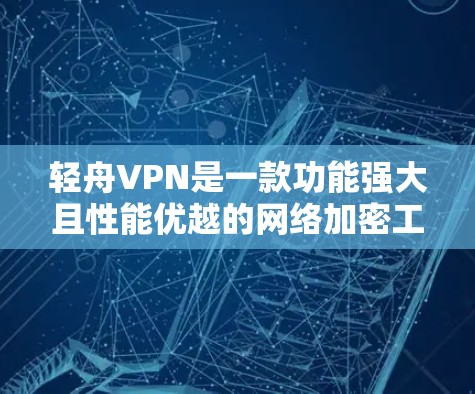 轻舟VPN是一款功能强大且性能优越的网络加密工具,旨在为用户提供安全、高速的网络连接体验。以下是对轻舟VPN功能体验的详细分析