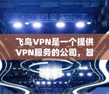 飞鸟VPN是一个提供VPN服务的公司,旨在帮助用户保护隐私、匿名网上活动或访问受限的内容。优化飞鸟VPN的网络体验可以从以下几个方面入手