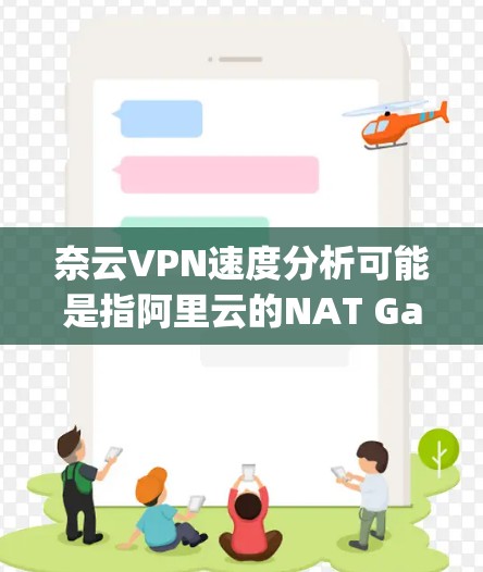 奈云VPN速度分析可能是指阿里云的NAT Gateway(NAT 网络地址转换网关)或其他提供VPN服务的平台的速度分析。以下是一些关于VPN速度的常见因素和分析方法,供你参考