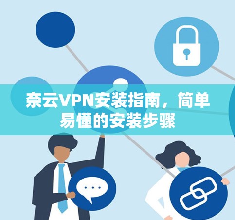 奈云VPN安装指南,简单易懂的安装步骤