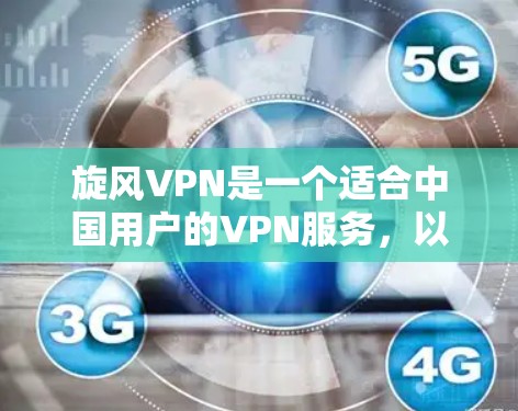 旋风VPN是一个适合中国用户的VPN服务，以下是对其线路体验的总结，结合我的需求和使用场景进行的分析