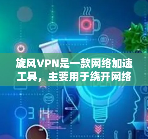 旋风VPN是一款网络加速工具,主要用于绕开网络限制,访问国外网站。以下是关于旋风VPN电脑版本的详细信息