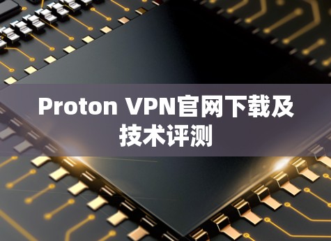 Proton VPN官网下载及技术评测