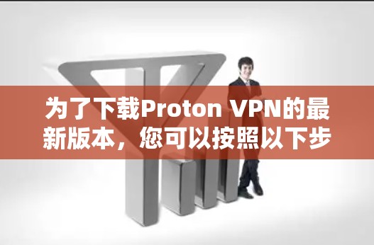 为了下载Proton VPN的最新版本,您可以按照以下步骤操作