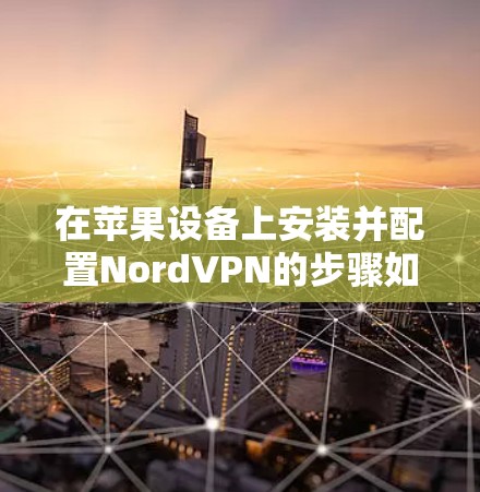 在苹果设备上安装并配置NordVPN的步骤如下