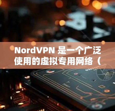 NordVPN 是一个广泛使用的虚拟专用网络（VPN）服务，旨在为用户提供安全、匿名和隐私保护。以下是 NordVPN 的主要安全功能和特点