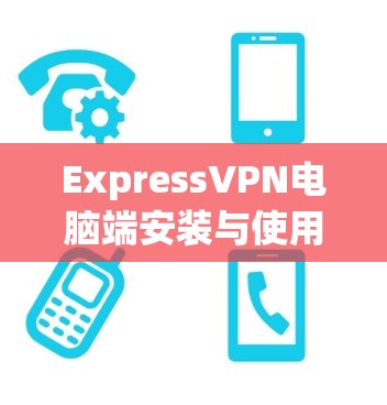 ExpressVPN电脑端安装与使用教程