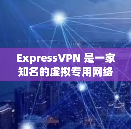ExpressVPN 是一家知名的虚拟专用网络(VPN)服务提供商,旨在为用户提供高效、安全的网络连接。以下是 ExpressVPN 的主要功能介绍