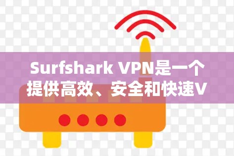Surfshark VPN是一个提供高效、安全和快速VPN服务的公司，用户可以通过其官方客户端在多个平台上使用。以下是关于Surfshark VPN客户端的一些详细信息