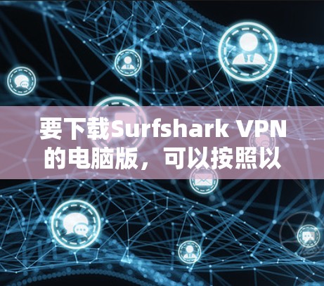 要下载Surfshark VPN的电脑版，可以按照以下步骤操作