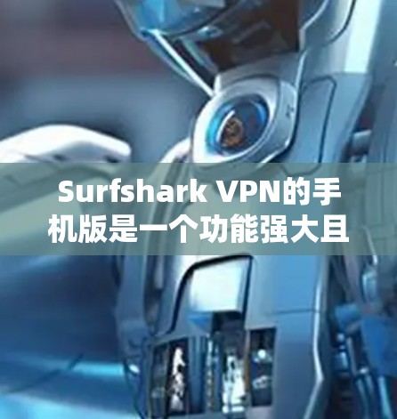 Surfshark VPN的手机版是一个功能强大且高效的应用程序,适用于手机用户。以下是其主要特点和优势