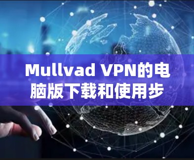 Mullvad VPN的电脑版下载和使用步骤如下