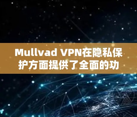 Mullvad VPN在隐私保护方面提供了全面的功能,以下是其主要隐私功能的详细介绍