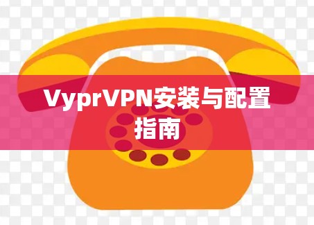 VyprVPN安装与配置指南