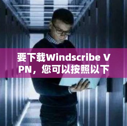 要下载Windscribe VPN,您可以按照以下步骤操作