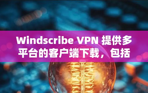 Windscribe VPN 提供多平台的客户端下载,包括 Windows、Mac、Android 和 iOS。以下是下载链接和一些常见问题的解决方法