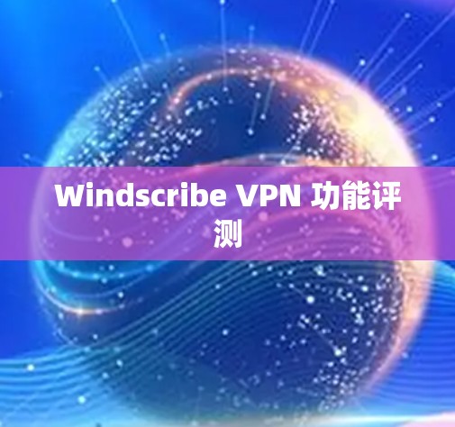 Windscribe VPN 功能评测