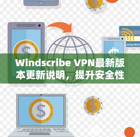 Windscribe VPN最新版本更新说明,提升安全性能