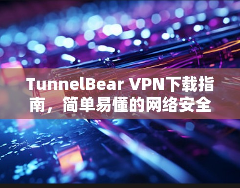 TunnelBear VPN下载指南,简单易懂的网络安全解决方案