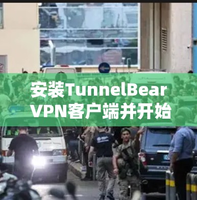 安装TunnelBear VPN客户端并开始使用的步骤如下
