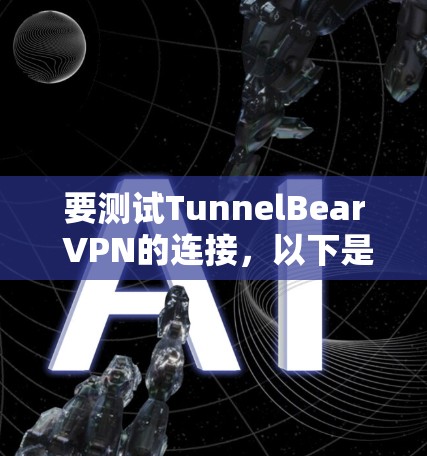 要测试TunnelBear VPN的连接,以下是一些步骤和建议,帮助你确认VPN连接是否正常