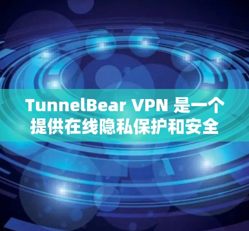 TunnelBear VPN 是一个提供在线隐私保护和安全的 VPN 服务,旨在帮助用户 保护隐私、匿名化网络流量、防止数据泄露等。以下是 TunnelBear VPN 的主要 功能 分析 TunnelBear VPN 是一个提供在线隐私保护和安全的 VPN 服务,旨在帮助用户 保护隐私、匿名化网络流量、防止数据泄露等。以下是 TunnelBear VPN 的主要 功能 分析