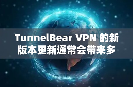 TunnelBear VPN 的新版本更新通常会带来多方面的改进和增强,提升用户体验和服务质量。以下是新版本可能包含的主要更新内容