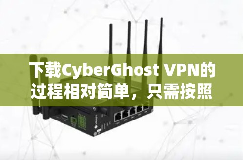 下载CyberGhost VPN的过程相对简单,只需按照以下步骤操作