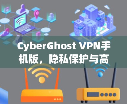 CyberGhost VPN手机版,隐私保护与高效连接的完美结合
