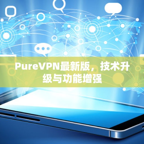 PureVPN最新版,技术升级与功能增强