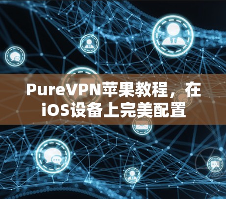 PureVPN苹果教程，在iOS设备上完美配置