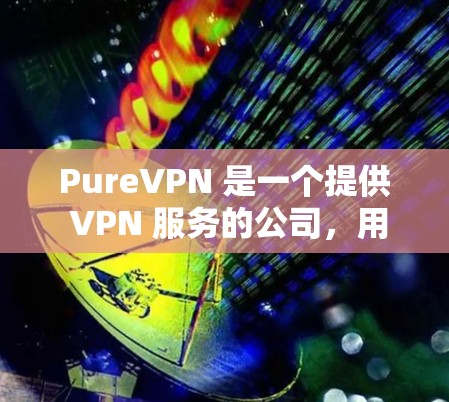 PureVPN 是一个提供 VPN 服务的公司,用户可能想测试其服务器的性能、稳定性和安全性。以下是一些常见的 PureVPN 服务器测试方法和建议