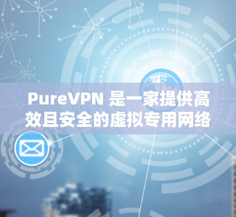 PureVPN 是一家提供高效且安全的虚拟专用网络(VPN)服务,旨在保护用户隐私和安全。以下是 PureVPN 的主要功能介绍