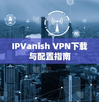 IPVanish VPN下载与配置指南