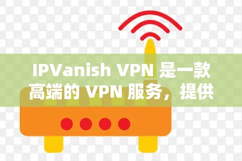 IPVanish VPN 是一款高端的 VPN 服务,提供匿名性和安全性,适合保护用户隐私和安全。以下是关于 IPVanish VPN 电脑版的一些详细信息和步骤