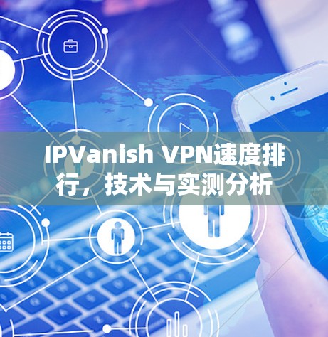 IPVanish VPN速度排行,技术与实测分析