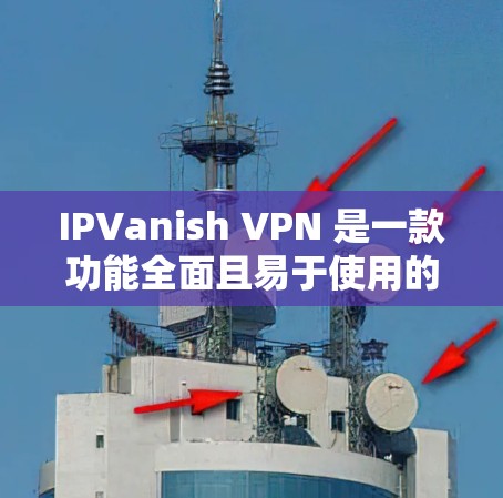 IPVanish VPN 是一款功能全面且易于使用的 VPN 服务,适合各类用户,包括个人用户和家庭用户。以下是其主要功能的详细分析