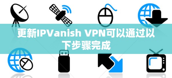 更新IPVanish VPN可以通过以下步骤完成
