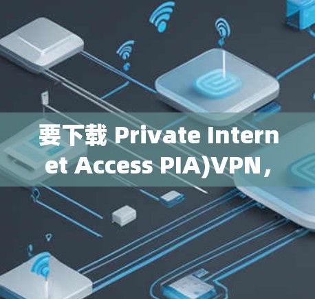 要下载 Private Internet Access PIA)VPN,您可以按照以下步骤操作