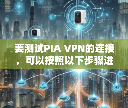要测试PIA VPN的连接,可以按照以下步骤进行操作