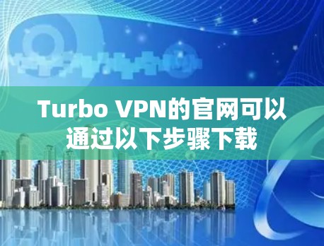 Turbo VPN的官网可以通过以下步骤下载