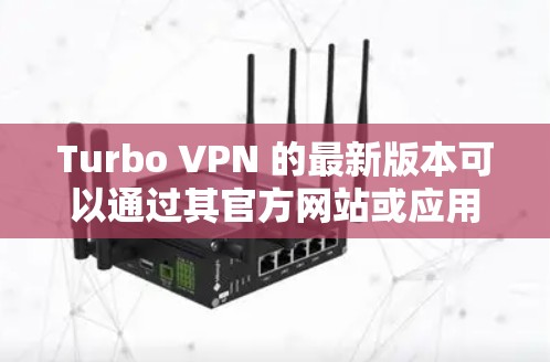 Turbo VPN 的最新版本可以通过其官方网站或应用商店获取。以下是一些常见的问题和解答,帮助你找到最新版本