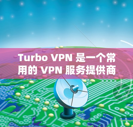 Turbo VPN 是一个常用的 VPN 服务提供商,用户可以通过以下步骤下载并安装该应用
