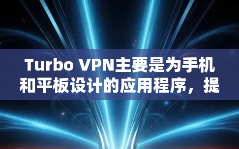 Turbo VPN主要是为手机和平板设计的应用程序,提供快速访问互联网、匿名浏览和隐私保护等功能。如果你需要在电脑上使用类似Turbo VPN的服务,可以考虑使用一些支持电脑端的VPN服务,比如